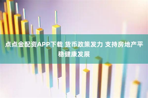 点点金配资APP下载 货币政策发力 支持房地产平稳健康发展